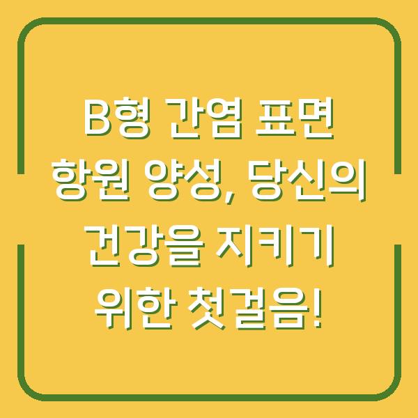 B형 간염 표면 항원 양성, 당신의 건강을 지키기 위한 첫걸음!