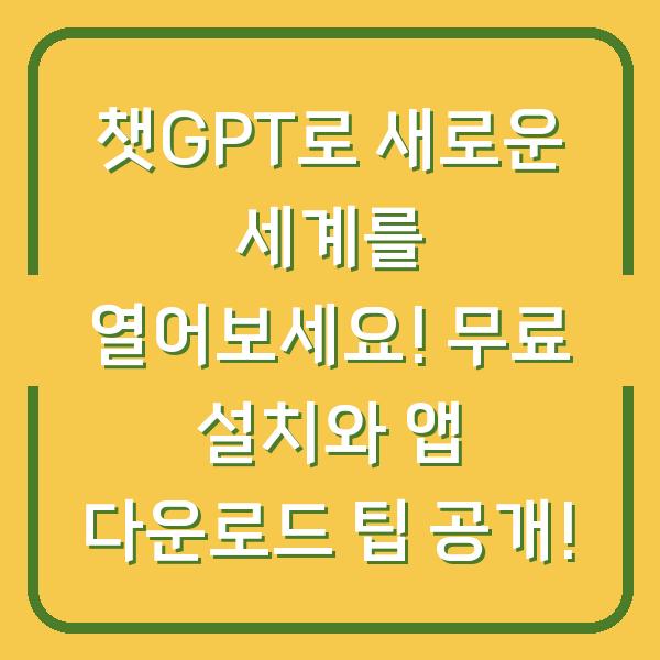 챗GPT로 새로운 세계를 열어보세요! 무료 설치와 앱 다운로드 팁 공개!