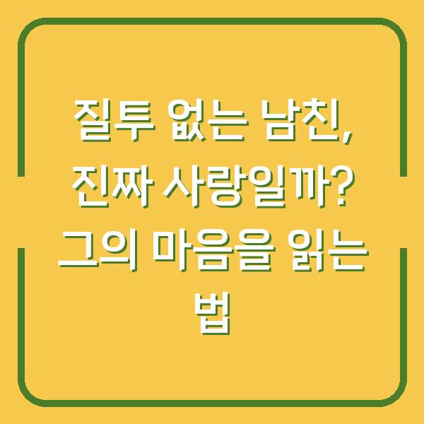질투 없는 남친, 진짜 사랑일까? 그의 마음을 읽는 법