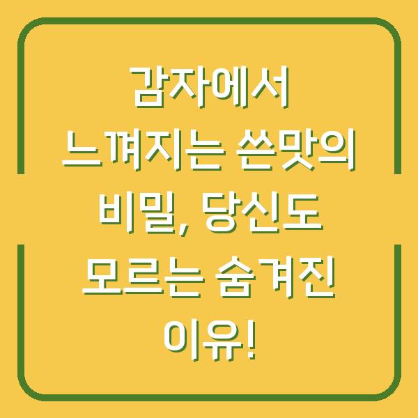 감자에서 느껴지는 쓴맛의 비밀, 당신도 모르는 숨겨진 이유!