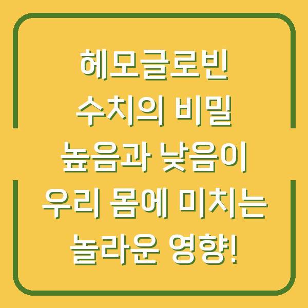 헤모글로빈 수치의 비밀 높음과 낮음이 우리 몸에 미치는 놀라운 영향!