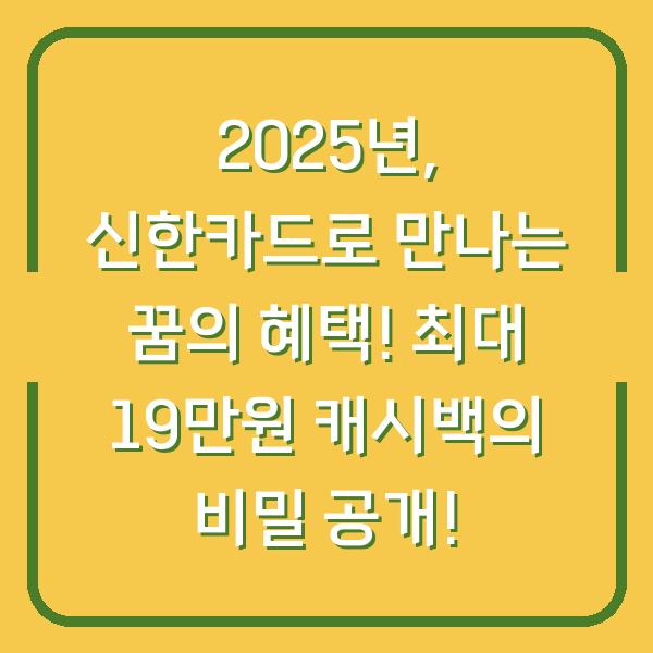 2025년, 신한카드로 만나는 꿈의 혜택! 최대 19만원 캐시백의 비밀 공개!