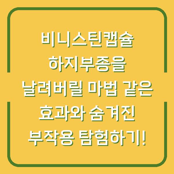 비니스틴캡슐 하지부종을 날려버릴 마법 같은 효과와 숨겨진 부작용 탐험하기!