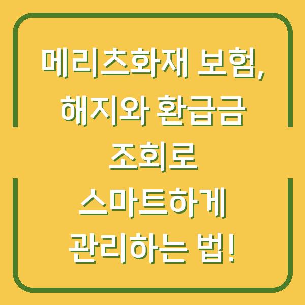 메리츠화재 보험, 해지와 환급금 조회로 스마트하게 관리하는 법!