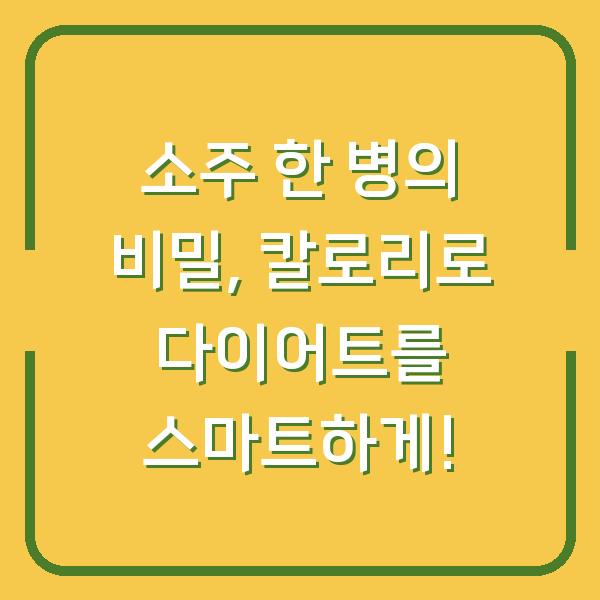 소주 한 병의 비밀, 칼로리로 다이어트를 스마트하게!