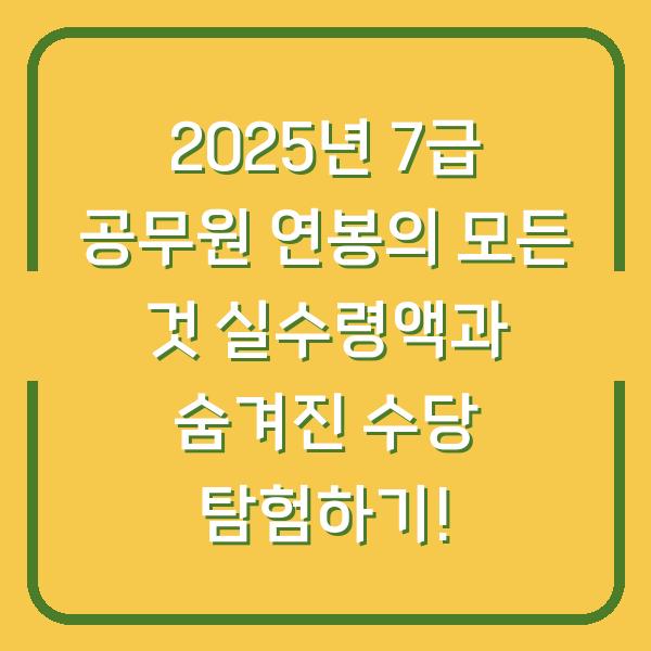 2025년 7급 공무원 연봉의 모든 것 실수령액과 숨겨진 수당 탐험하기!