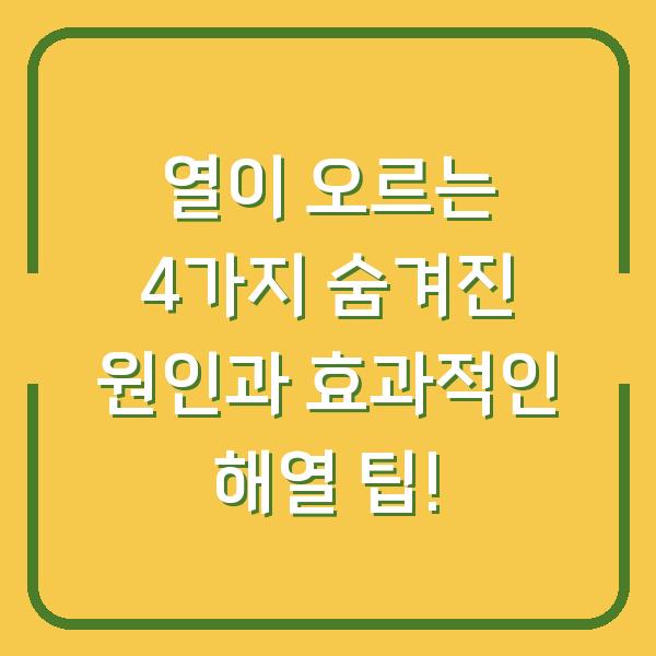 열이 오르는 4가지 숨겨진 원인과 효과적인 해열 팁!