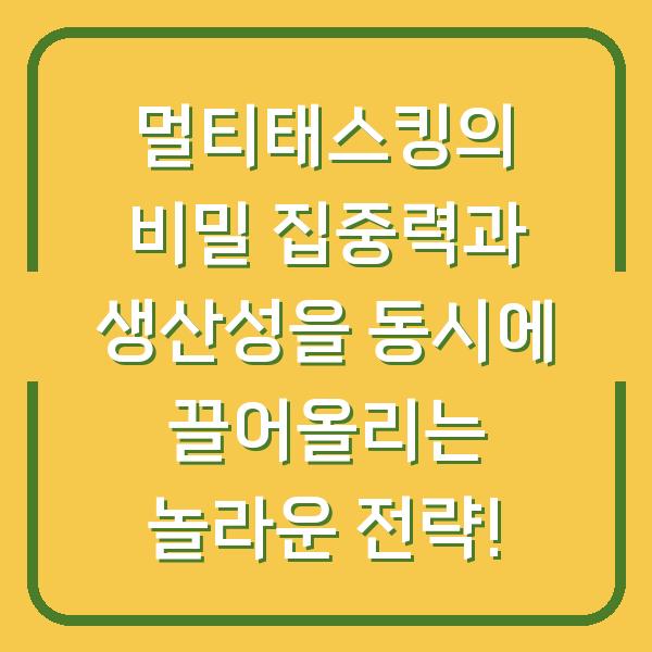 멀티태스킹의 비밀 집중력과 생산성을 동시에 끌어올리는 놀라운 전략!