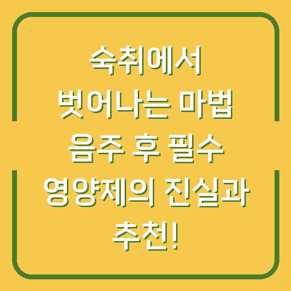 숙취에서 벗어나는 마법 음주 후 필수 영양제의 진실과 추천!