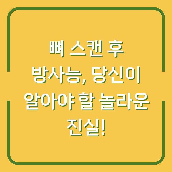 뼈 스캔 후 방사능, 당신이 알아야 할 놀라운 진실!