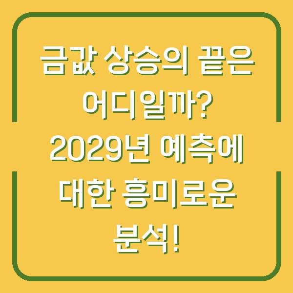 금값 상승의 끝은 어디일까? 2029년 예측에 대한 흥미로운 분석!