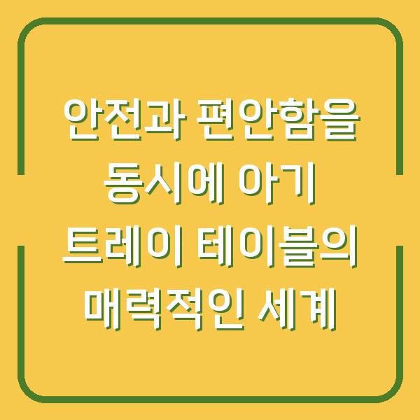 안전과 편안함을 동시에 아기 트레이 테이블의 매력적인 세계