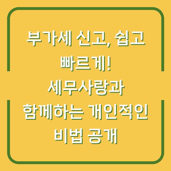 부가세 신고, 쉽고 빠르게! 세무사랑과 함께하는 개인적인 비법 공개