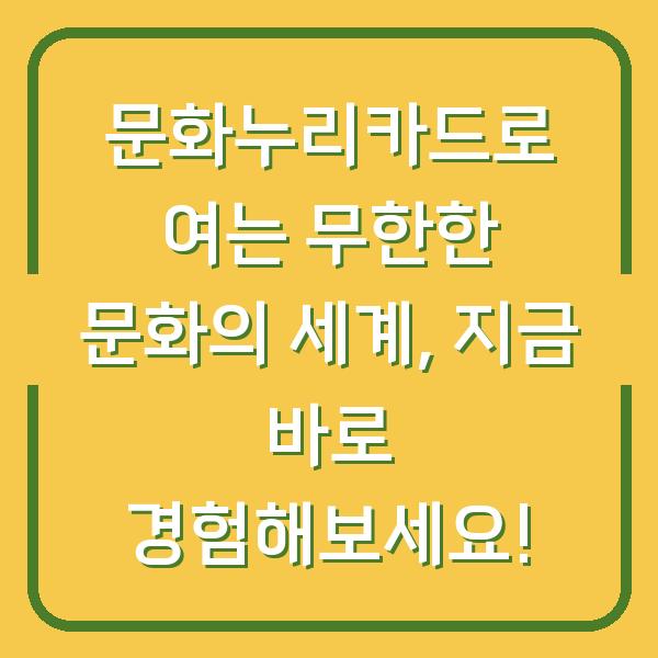 문화누리카드로 여는 무한한 문화의 세계, 지금 바로 경험해보세요!