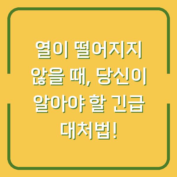 열이 떨어지지 않을 때, 당신이 알아야 할 긴급 대처법!