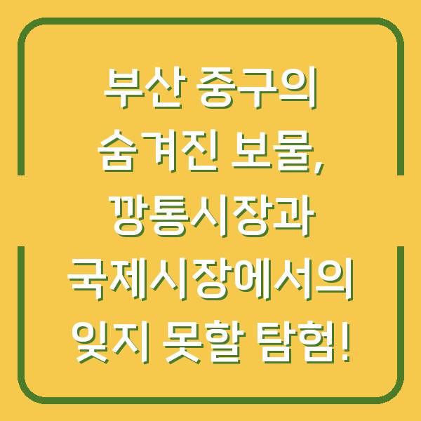 부산 중구의 숨겨진 보물, 깡통시장과 국제시장에서의 잊지 못할 탐험!