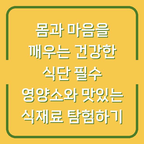 몸과 마음을 깨우는 건강한 식단 필수 영양소와 맛있는 식재료 탐험하기