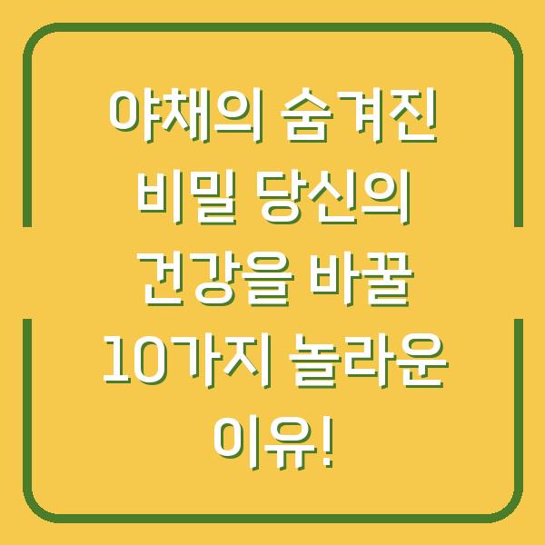 야채의 숨겨진 비밀 당신의 건강을 바꿀 10가지 놀라운 이유!