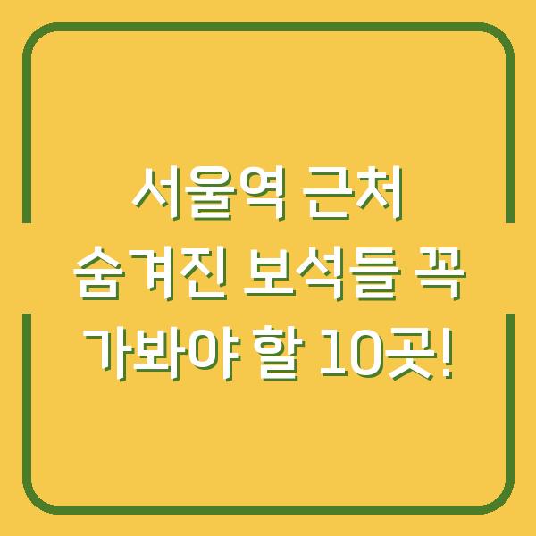 서울역 근처 숨겨진 보석들 꼭 가봐야 할 10곳!
