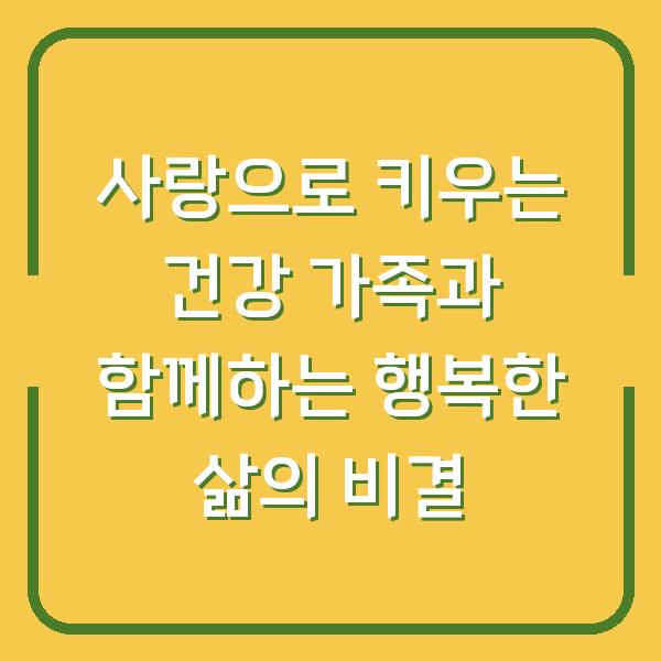 사랑으로 키우는 건강 가족과 함께하는 행복한 삶의 비결