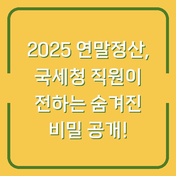 2025 연말정산, 국세청 직원이 전하는 숨겨진 비밀 공개!