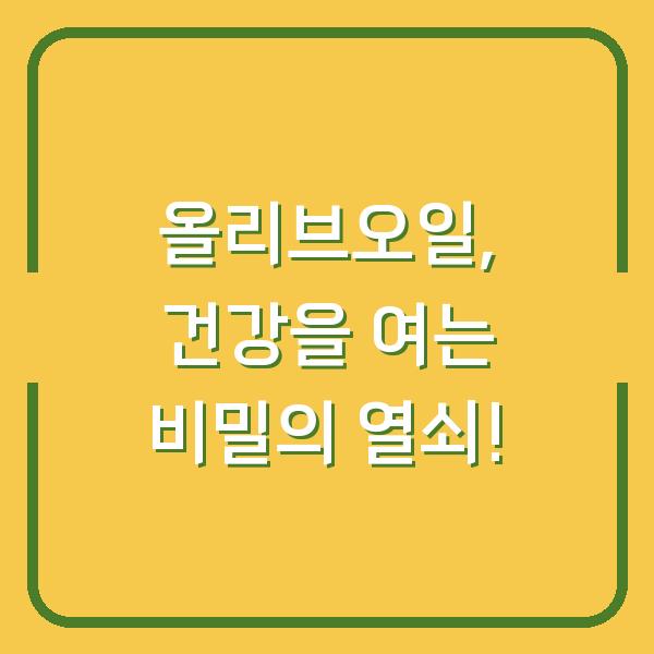 올리브오일, 건강을 여는 비밀의 열쇠!