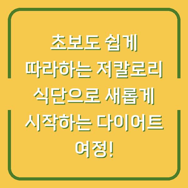 초보도 쉽게 따라하는 저칼로리 식단으로 새롭게 시작하는 다이어트 여정!