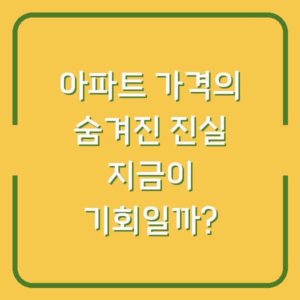 아파트 가격의 숨겨진 진실 지금이 기회일까?