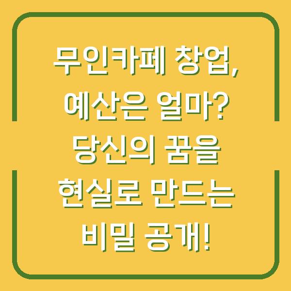 무인카페 창업, 예산은 얼마? 당신의 꿈을 현실로 만드는 비밀 공개!