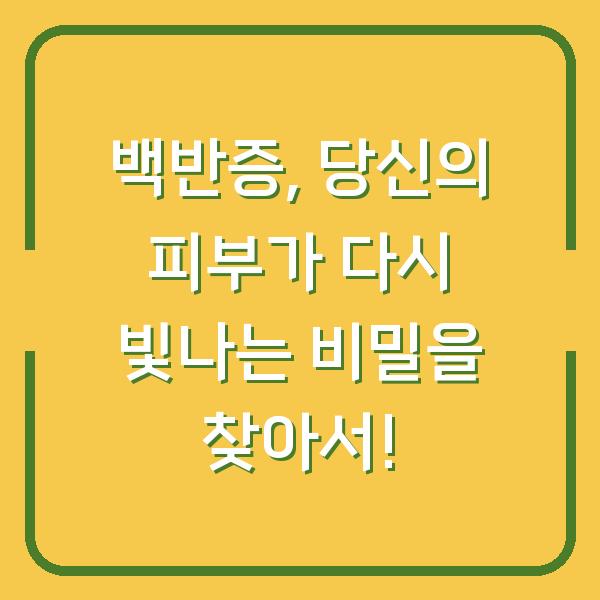 백반증, 당신의 피부가 다시 빛나는 비밀을 찾아서!