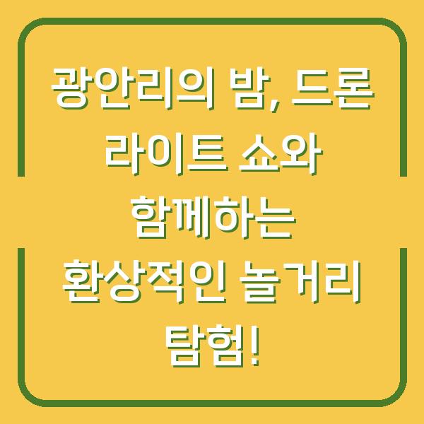 광안리의 밤, 드론 라이트 쇼와 함께하는 환상적인 놀거리 탐험!