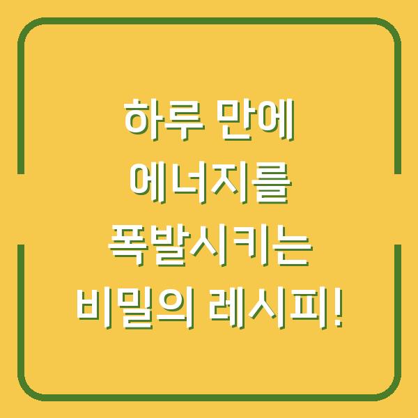 하루 만에 에너지를 폭발시키는 비밀의 레시피!