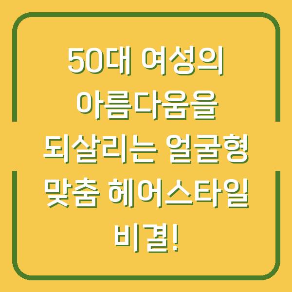 50대 여성의 아름다움을 되살리는 얼굴형 맞춤 헤어스타일 비결!