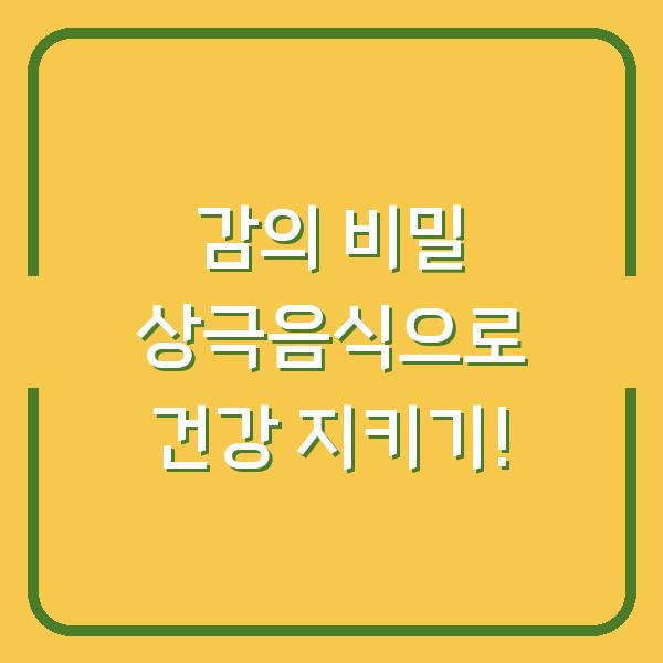감의 비밀 상극음식으로 건강 지키기!