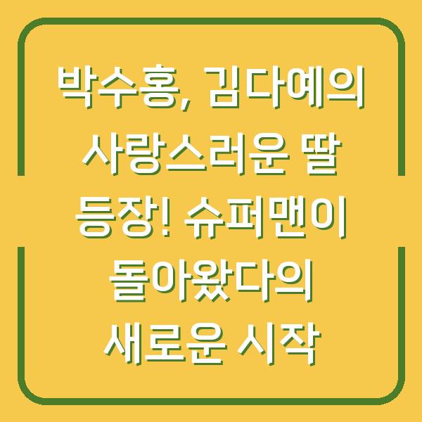 박수홍, 김다예의 사랑스러운 딸 등장! 슈퍼맨이 돌아왔다의 새로운 시작
