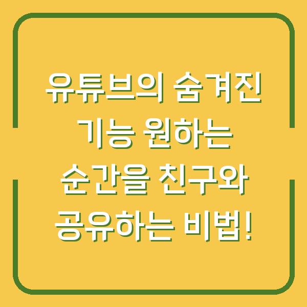유튜브의 숨겨진 기능 원하는 순간을 친구와 공유하는 비법!