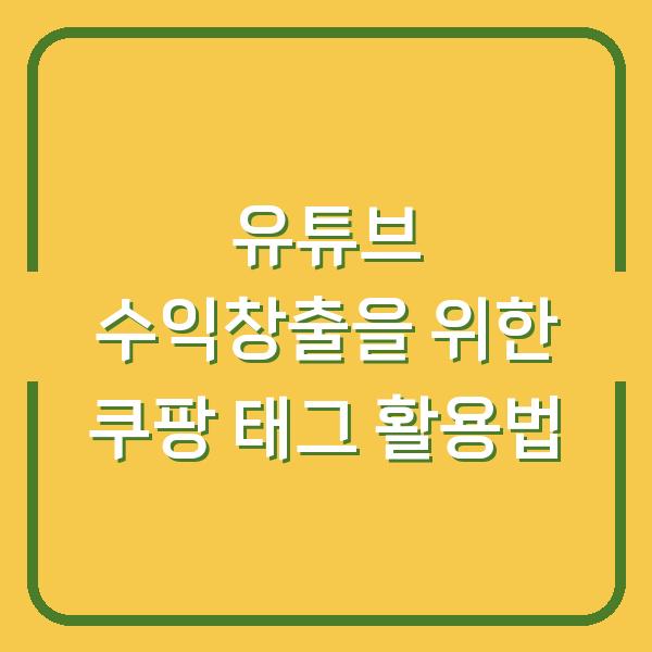 유튜브 수익창출을 위한 쿠팡 태그 활용법