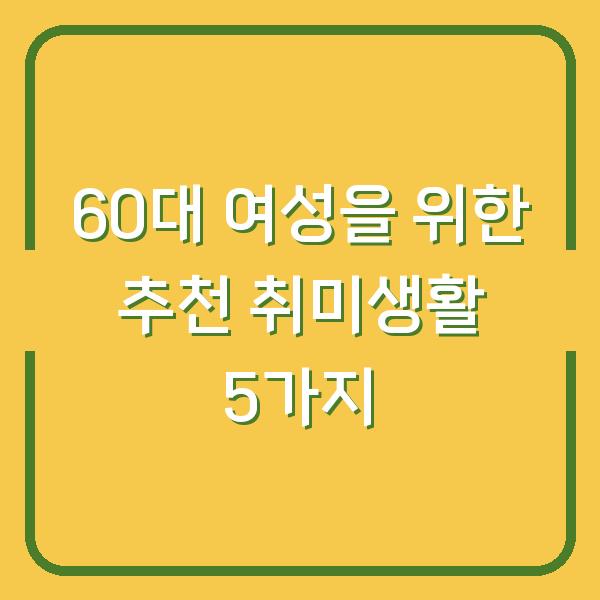 60대 여성을 위한 추천 취미생활 5가지