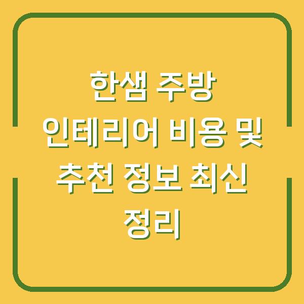 한샘 주방 인테리어 비용 및 추천 정보 최신 정리