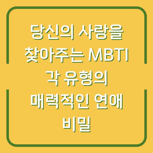 당신의 사랑을 찾아주는 MBTI 각 유형의 매력적인 연애 비밀