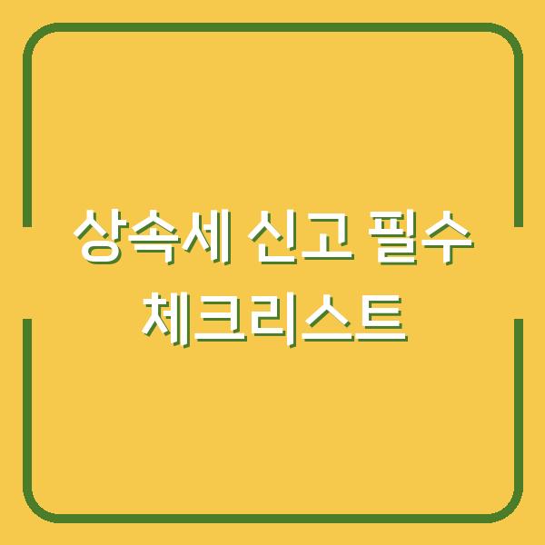 상속세 신고 필수 체크리스트