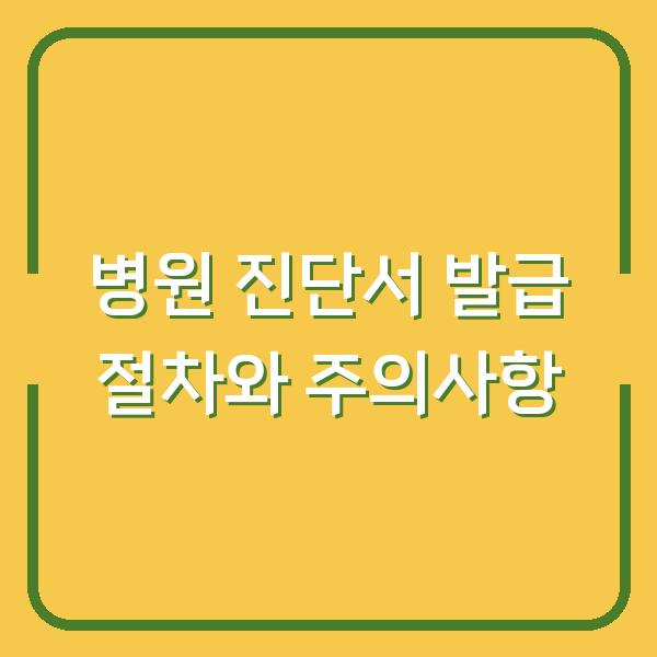 병원 진단서 발급 절차와 주의사항