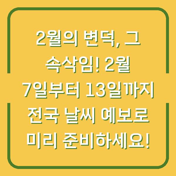 2월의 변덕, 그 속삭임! 2월 7일부터 13일까지 전국 날씨 예보로 미리 준비하세요!