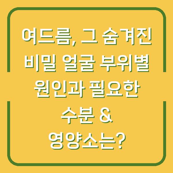 여드름, 그 숨겨진 비밀 얼굴 부위별 원인과 필요한 수분 & 영양소는?