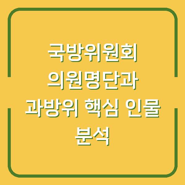 국방위원회 의원명단과 과방위 핵심 인물 분석
