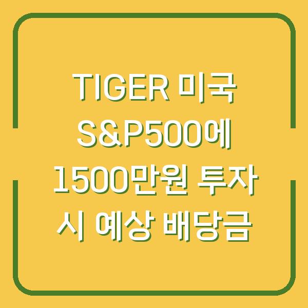 TIGER 미국 S&P500에 1500만원 투자 시 예상 배당금