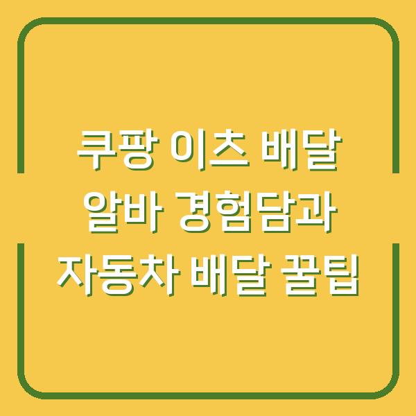 쿠팡 이츠 배달 알바 경험담과 자동차 배달 꿀팁