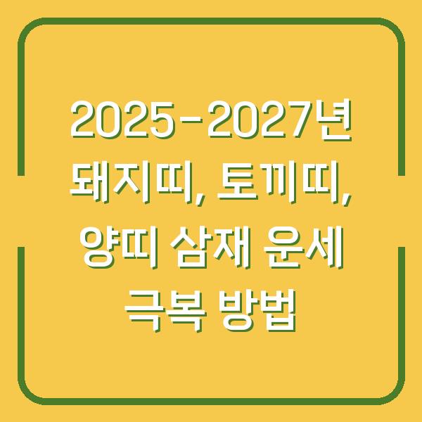 2025-2027년 돼지띠, 토끼띠, 양띠 삼재 운세 극복 방법