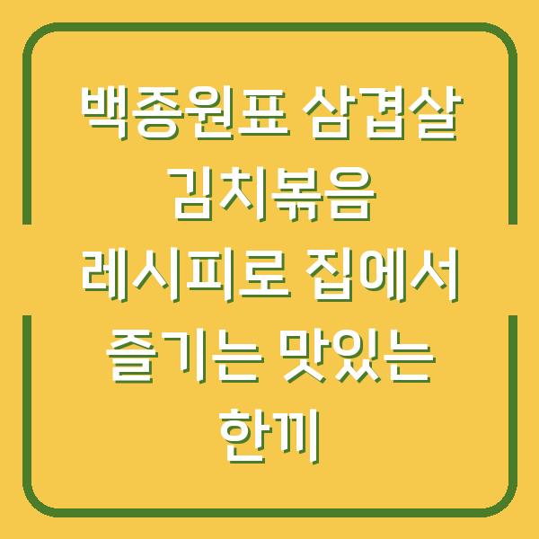 백종원표 삼겹살 김치볶음 레시피로 집에서 즐기는 맛있는 한끼