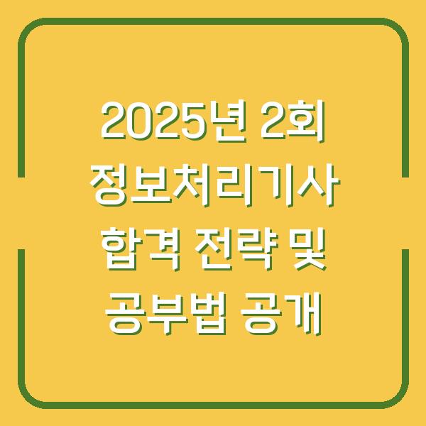 2025년 2회 정보처리기사 합격 전략 및 공부법 공개
